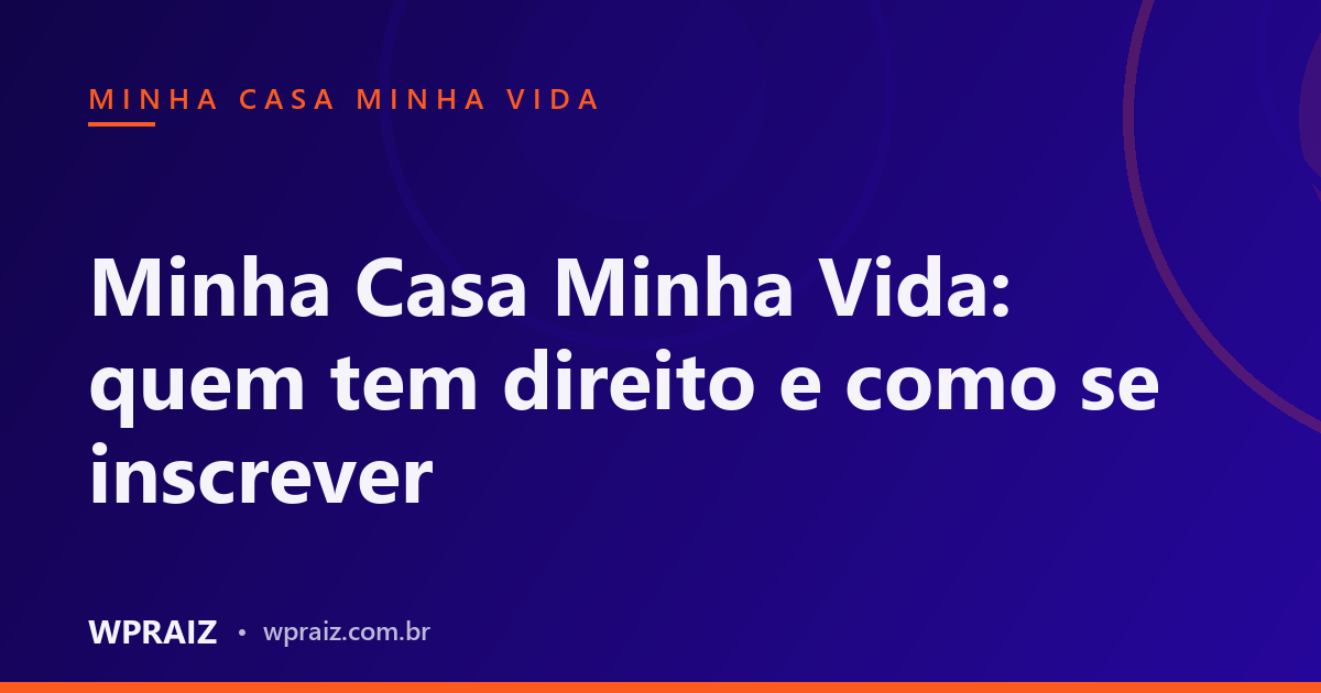 Minha Casa Minha Vida: quem tem direito e como se inscrever